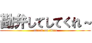 勘弁してしてくれ～ (attack on titan)