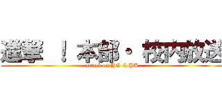 進撃 ！ 本部・ 校内放送 (attack on HQ & PA)