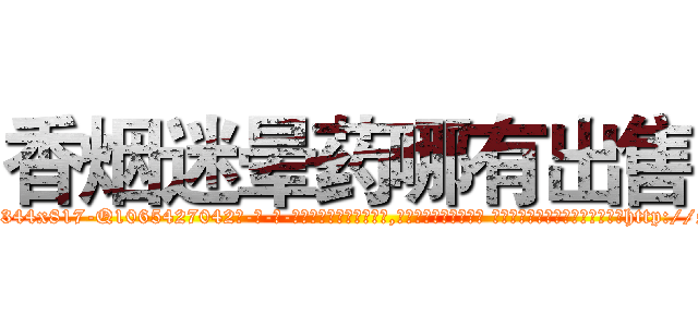香烟迷晕药哪有出售 (香烟迷晕药哪有出售【电-话151x68344x817-Q1065427042元-吉-药-业】我们做的是长期生意,靠的是老客户长期支持 香烟迷晕药哪有出售在发表了一篇http://sngk.net/FoJP0i

参考消息网我们做的是长期生意,靠的是老客户长期支持也许我们早该意识到，就连鲍勃·霍斯金斯（金球奖戏剧类电影男主角 
)