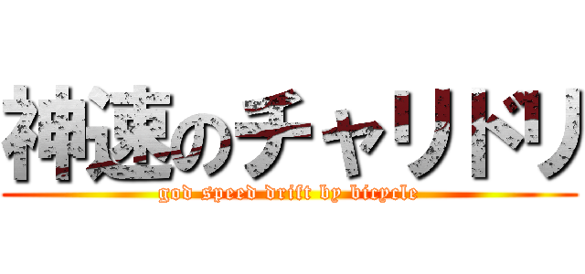 神速のチャリドリ (god speed drift by bicycle)