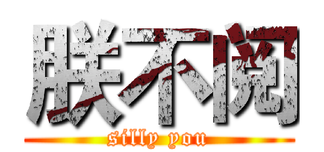 朕不阅 (silly you)