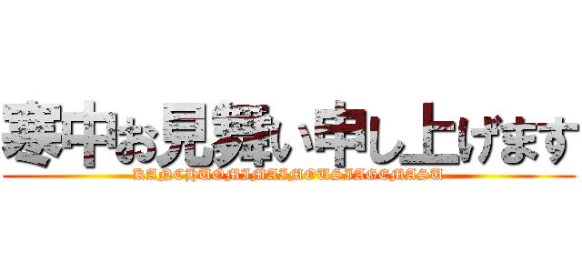 寒中お見舞い申し上げます (KANCHUOMIMAIMOUSIAGEMASU)