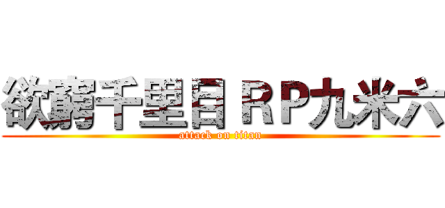 欲窮千里目 ＲＰ九米六 (attack on titan)