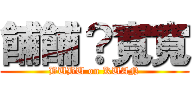 餔餔？寬寬 (BUBU on KUAN)