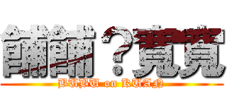 餔餔？寬寬 (BUBU on KUAN)