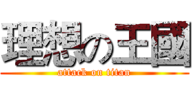 理想の王國 (attack on titan)