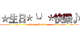 ★生日＊╰╯＊快樂♪ (Happy Birthday_)