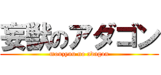 妄獣のアダゴン (mouzyuu no adagon)
