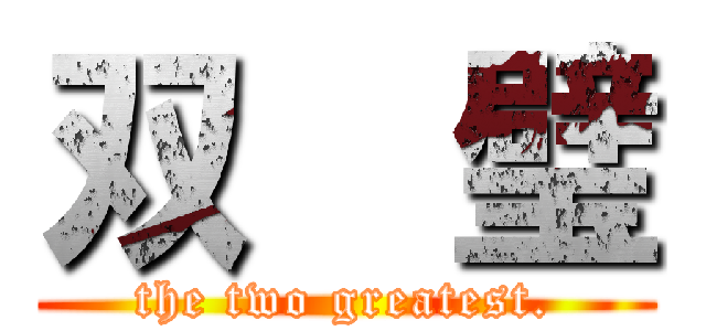 双  璧 ( the two greatest. )