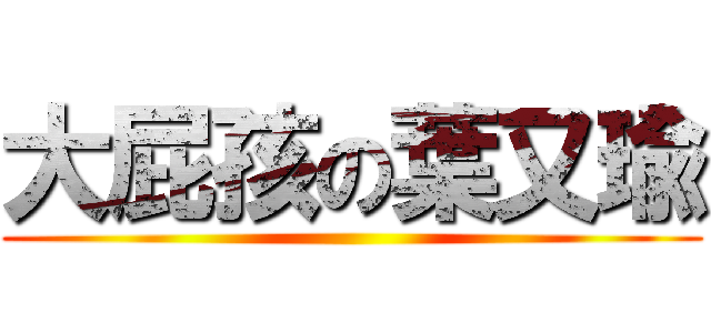 大屁孩の葉又瑜 ()