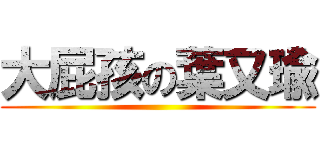 大屁孩の葉又瑜 ()