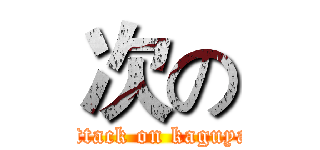 次の (attack on kaguya)