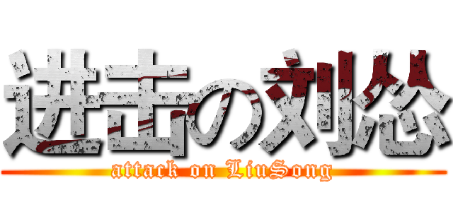 进击の刘怂 (attack on LiuSong)