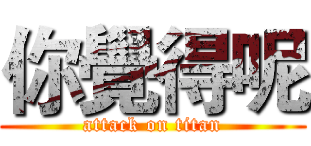 你覺得呢 (attack on titan)