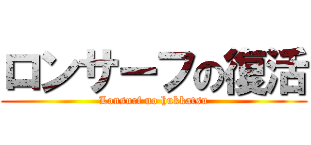 ロンサーフの復活 (Lonsurf no hukkatsu)