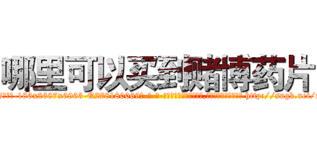 哪里可以买到赌博药片 (哪里可以买到赌博药片【电-186x2687x6963-Q278180069元-吉-药-业】我们做的是长期生意,靠的是老客户长期支持 http://sngk.net/ryc1Jg
)