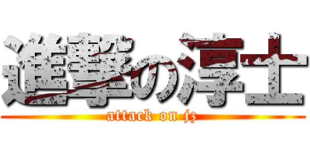 進撃の淳士 (attack on jz)