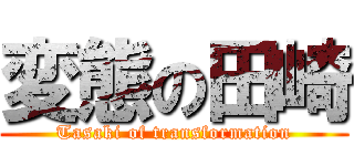 変態の田崎 (Tasaki of transformation)