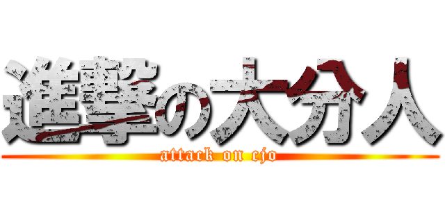 進撃の大分人 (attack on cjo)