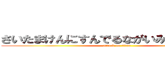 さいたまけんにすんでるながいみなと１０さい (attack on titan)