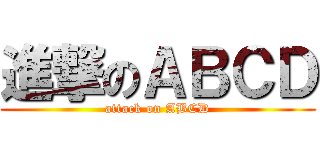 進撃のＡＢＣＤ (attack on ABCD)