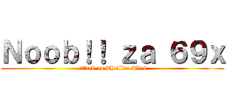 Ｎｏｏｂ！！ ｚａ ６９ｘ (attack on Thriller Plus)