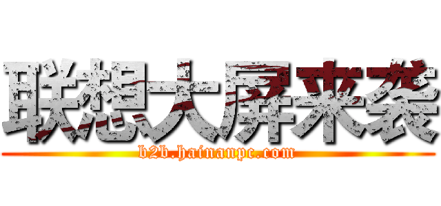 联想大屏来袭 (b2b.hainanpc.com)