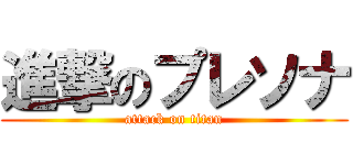 進撃のプレソナ (attack on titan)