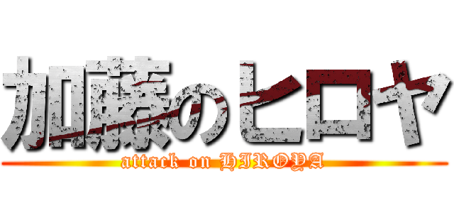 加藤のヒロヤ (attack on HIROYA)