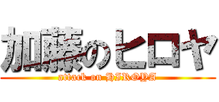 加藤のヒロヤ (attack on HIROYA)
