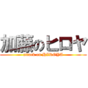 加藤のヒロヤ (attack on HIROYA)