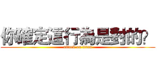 你確定這行為是對的？ (attack on titan)