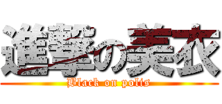 進撃の美衣 (Black on polis)