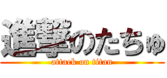 進撃のたちゅ (attack on titan)