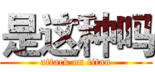 是这种吗 (attack on titan)