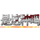 是这种吗 (attack on titan)