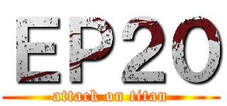 ＥＰ２０ (attack on titan)