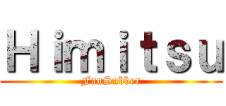 Ｈｉｍｉｔｓｕ (FanSubber)