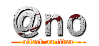 ＠ｎｏ (attack on titan)