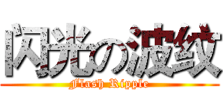 闪光の波纹 (Flash Ripple)