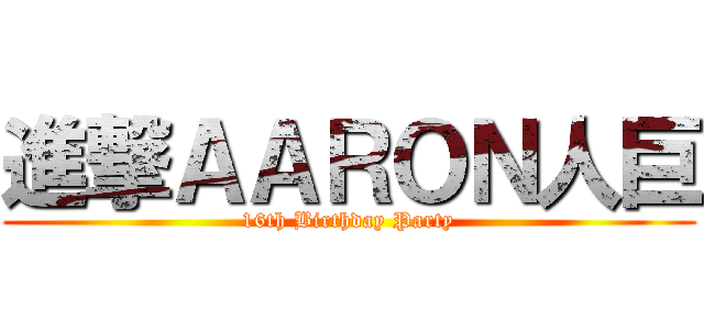 進撃ＡＡＲＯＮ人巨 (16th Birthday Party)