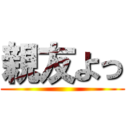 親友よっ ()