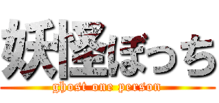 妖怪ぼっち (ghost one person)