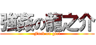 強姦の龍之介 (Fuck on girl)