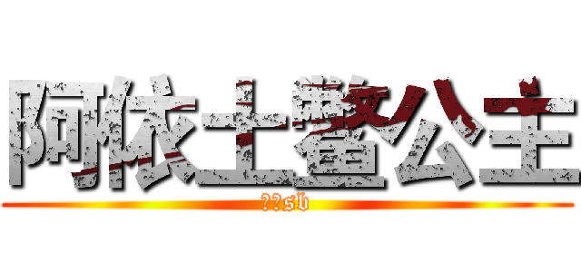 阿依土鳖公主 (终极sb)