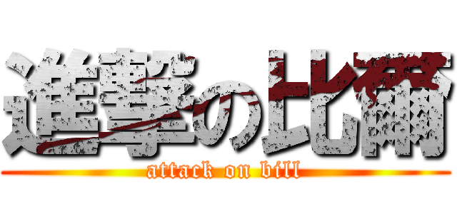 進撃の比爾 (attack on bill)