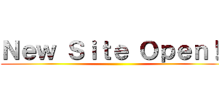 Ｎｅｗ Ｓｉｔｅ Ｏｐｅｎ！！ ()
