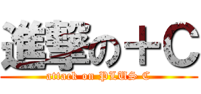 進撃の＋Ｃ (attack on PLUS C)