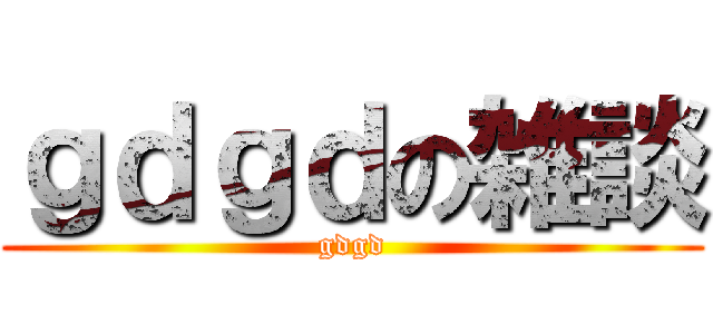 ｇｄｇｄの雑談 (gdgd)