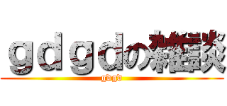 ｇｄｇｄの雑談 (gdgd)